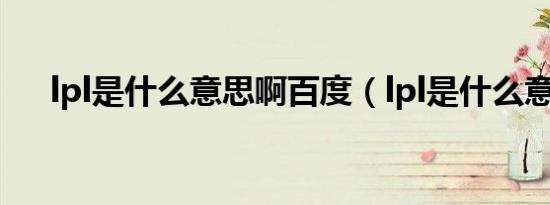 lpl是什么意思啊百度（lpl是什么意思）