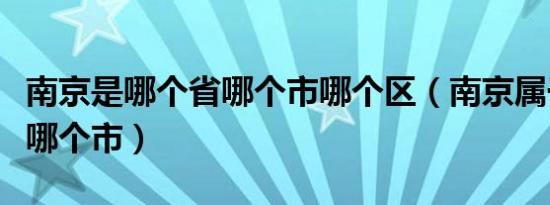 南京是哪个省哪个市哪个区（南京属于哪个省哪个市）