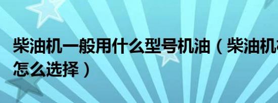 柴油机一般用什么型号机油（柴油机机油型号怎么选择）