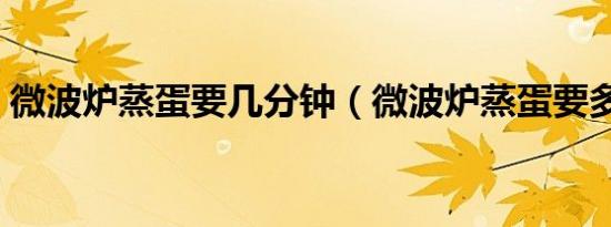 微波炉蒸蛋要几分钟（微波炉蒸蛋要多久呢）