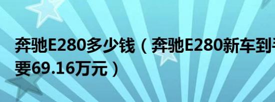 奔驰E280多少钱（奔驰E280新车到手最低需要69.16万元）