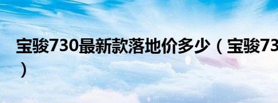 宝骏730最新款落地价多少（宝骏730官方价）