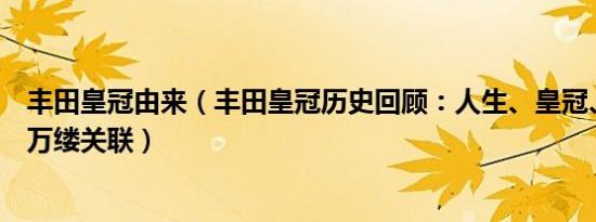 丰田皇冠由来（丰田皇冠历史回顾：人生、皇冠、时代的千万缕关联）