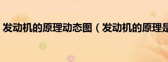 发动机的原理动态图（发动机的原理是什么）