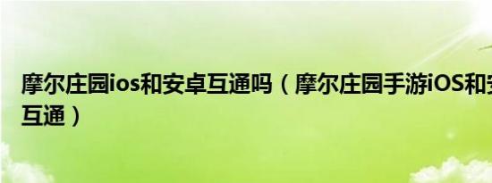 摩尔庄园ios和安卓互通吗（摩尔庄园手游iOS和安卓能不能互通）