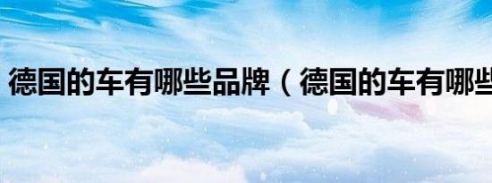 德国的车有哪些品牌（德国的车有哪些品牌）