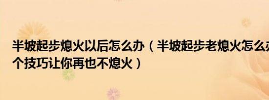 半坡起步熄火以后怎么办（半坡起步老熄火怎么办掌握这一个技巧让你再也不熄火）