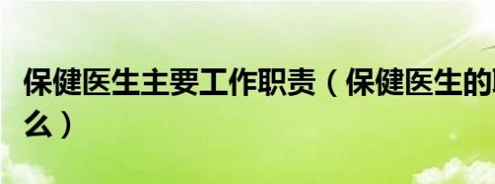 保健医生主要工作职责（保健医生的职责是什么）