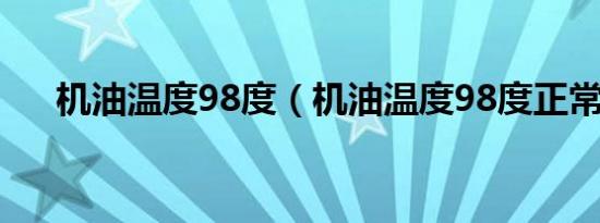 机油温度98度（机油温度98度正常吗）