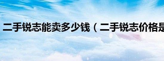 二手锐志能卖多少钱（二手锐志价格是多少）