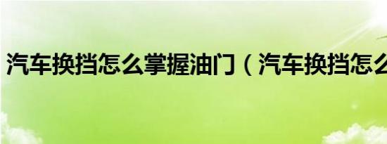 汽车换挡怎么掌握油门（汽车换挡怎么操作）