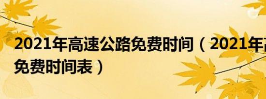 2021年高速公路免费时间（2021年高速公路免费时间表）