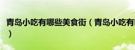 青岛小吃有哪些美食街（青岛小吃有哪些美食）