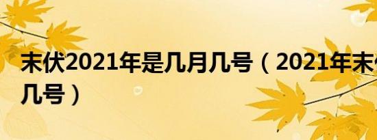 末伏2021年是几月几号（2021年末伏是几月几号）