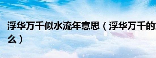 浮华万千似水流年意思（浮华万千的意思是什么）