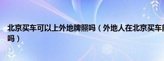 北京买车可以上外地牌照吗（外地人在北京买车能上北京牌吗）
