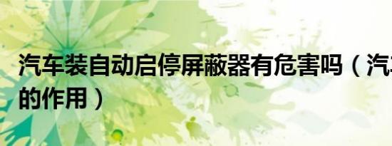 汽车装自动启停屏蔽器有危害吗（汽车屏蔽器的作用）