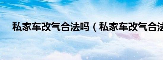 私家车改气合法吗（私家车改气合法吗）