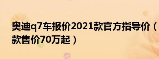 奥迪q7车报价2021款官方指导价（2022新款售价70万起）