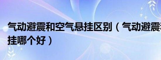 气动避震和空气悬挂区别（气动避震和空气悬挂哪个好）