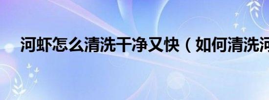 河虾怎么清洗干净又快（如何清洗河虾）
