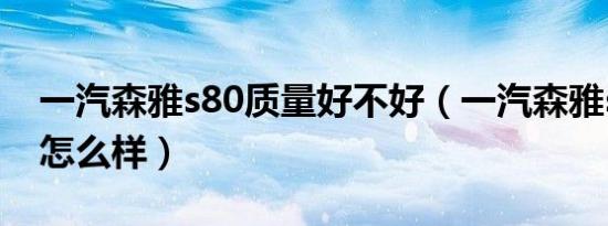 一汽森雅s80质量好不好（一汽森雅s80质量怎么样）