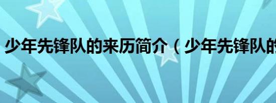 少年先锋队的来历简介（少年先锋队的由来）