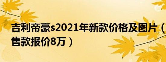 吉利帝豪s2021年新款价格及图片（2021在售款报价8万）