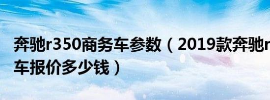 奔驰r350商务车参数（2019款奔驰r350商务车报价多少钱）