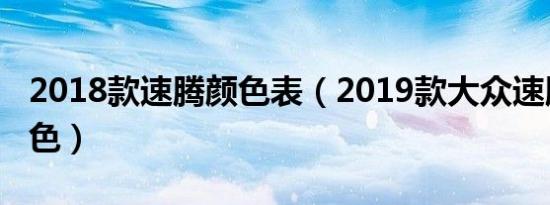 2018款速腾颜色表（2019款大众速腾全部颜色）