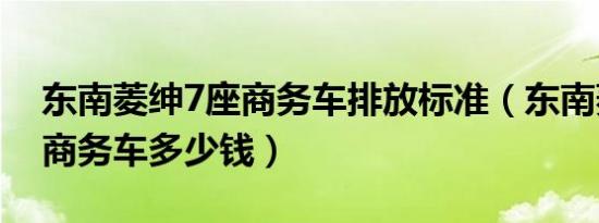 东南菱绅7座商务车排放标准（东南菱绅7座商务车多少钱）