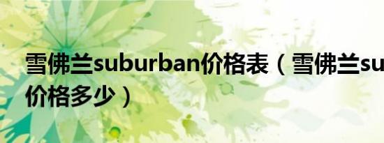 雪佛兰suburban价格表（雪佛兰suburban价格多少）