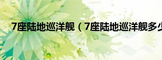 7座陆地巡洋舰（7座陆地巡洋舰多少钱）