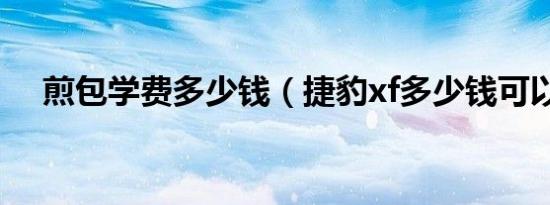 煎包学费多少钱（捷豹xf多少钱可以买）