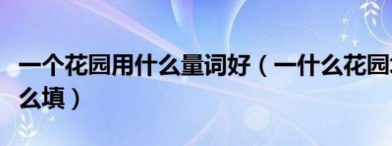 一个花园用什么量词好（一什么花园填量词怎么填）
