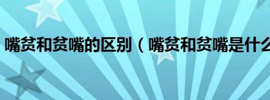 嘴贫和贫嘴的区别（嘴贫和贫嘴是什么意思）