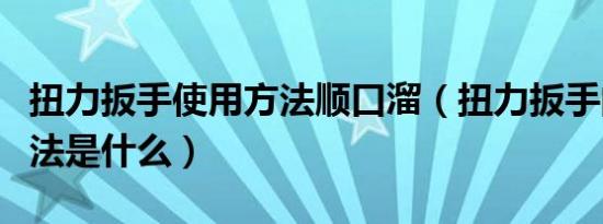 扭力扳手使用方法顺口溜（扭力扳手的使用方法是什么）
