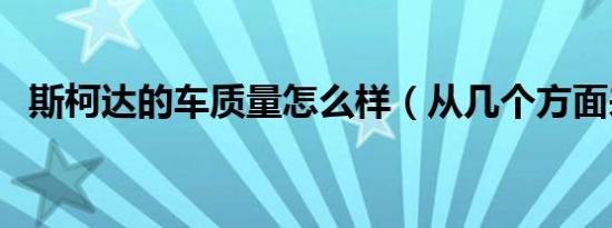 斯柯达的车质量怎么样（从几个方面来看）