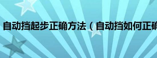 自动挡起步正确方法（自动挡如何正确起步）