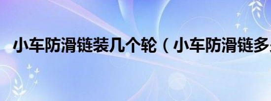 小车防滑链装几个轮（小车防滑链多少钱）