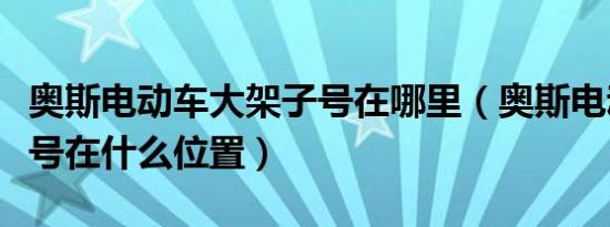 奥斯电动车大架子号在哪里（奥斯电动车车架号在什么位置）