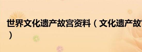 世界文化遗产故宫资料（文化遗产故宫的简介）