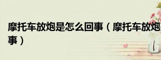 摩托车放炮是怎么回事（摩托车放炮是怎么回事）