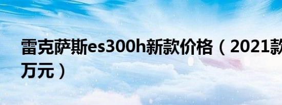 雷克萨斯es300h新款价格（2021款仅售37万元）