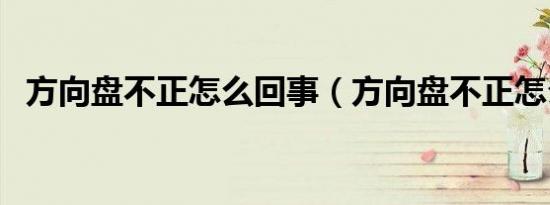 方向盘不正怎么回事（方向盘不正怎么办）