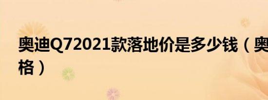 奥迪Q72021款落地价是多少钱（奥迪Q7价格）