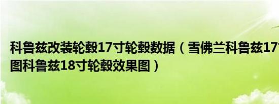科鲁兹改装轮毂17寸轮毂数据（雪佛兰科鲁兹17寸轮毂效果图科鲁兹18寸轮毂效果图）