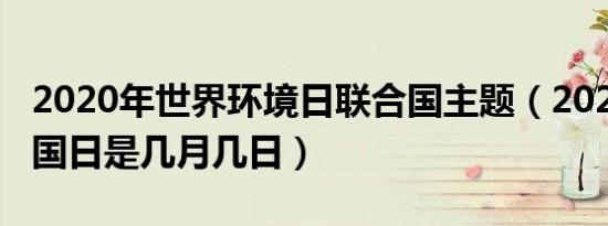 2020年世界环境日联合国主题（2020年联合国日是几月几日）