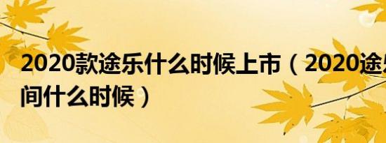 2020款途乐什么时候上市（2020途乐上市时间什么时候）