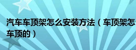 汽车车顶架怎么安装方法（车顶架怎么固定在车顶的）
